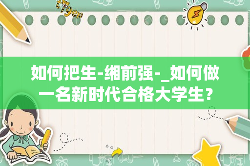 如何把生-缃前强-_如何做一名新时代合格大学生？
