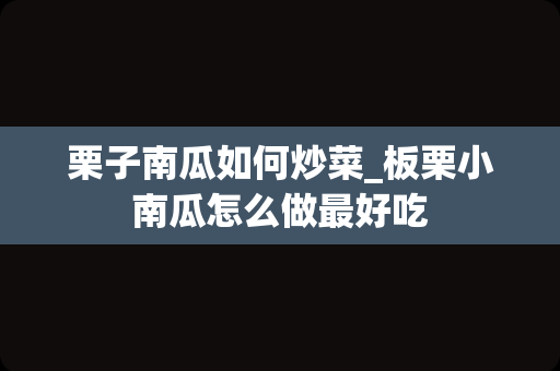 栗子南瓜如何炒菜_板栗小南瓜怎么做最好吃