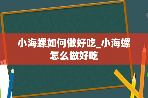 小海螺如何做好吃_小海螺怎么做好吃