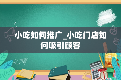 小吃如何推广_小吃门店如何吸引顾客