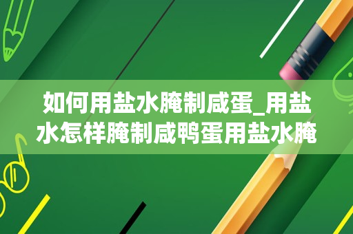如何用盐水腌制咸蛋_用盐水怎样腌制咸鸭蛋用盐水腌制咸鸭蛋的方法介绍