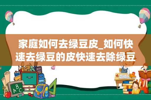家庭如何去绿豆皮_如何快速去绿豆的皮快速去除绿豆皮方法