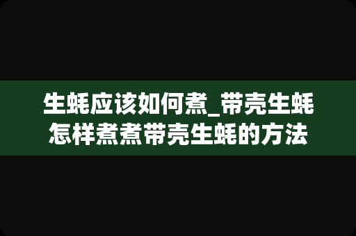 生蚝应该如何煮_带壳生蚝怎样煮煮带壳生蚝的方法