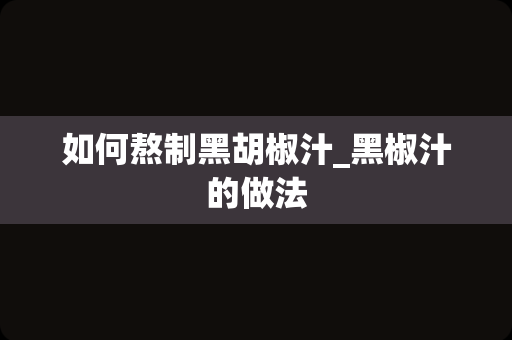 如何熬制黑胡椒汁_黑椒汁的做法