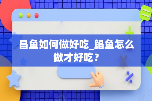 昌鱼如何做好吃_鲳鱼怎么做才好吃？