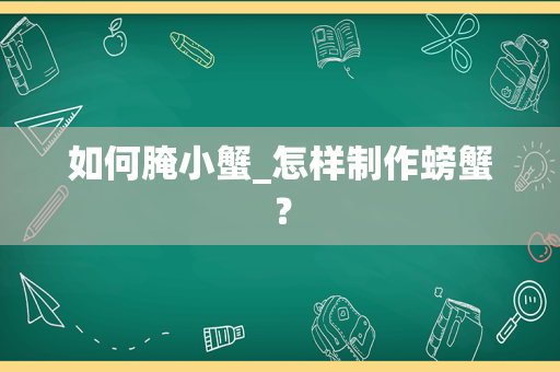 如何腌小蟹_怎样制作螃蟹？