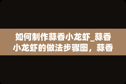 如何制作蒜香小龙虾_蒜香小龙虾的做法步骤图，蒜香小龙虾怎么做