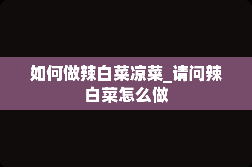 如何做辣白菜凉菜_请问辣白菜怎么做