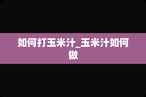 如何打玉米汁_玉米汁如何做