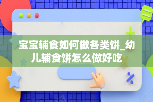 宝宝辅食如何做各类饼_幼儿辅食饼怎么做好吃