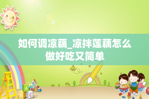 如何调凉藕_凉拌莲藕怎么做好吃又简单