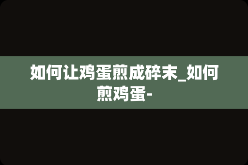 如何让鸡蛋煎成碎末_如何煎鸡蛋-