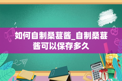 如何自制桑葚酱_自制桑葚酱可以保存多久