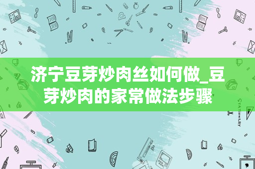 济宁豆芽炒肉丝如何做_豆芽炒肉的家常做法步骤
