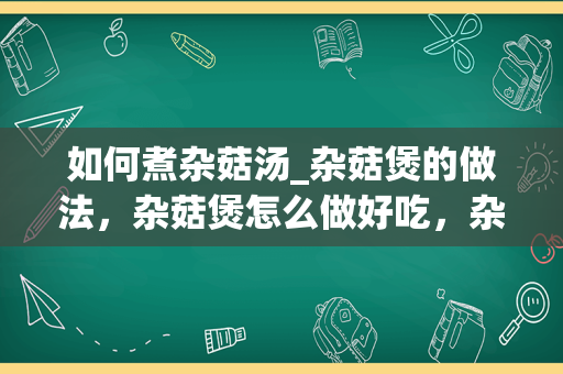 如何煮杂菇汤_杂菇煲的做法，杂菇煲怎么做好吃，杂菇煲的家常