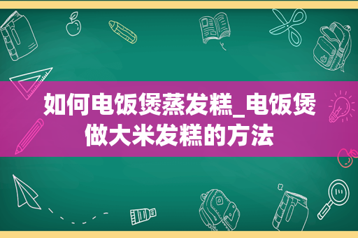 如何电饭煲蒸发糕_电饭煲做大米发糕的方法