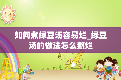 如何煮绿豆汤容易烂_绿豆汤的做法怎么熬烂