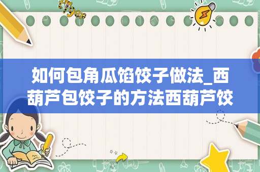 如何包角瓜馅饺子做法_西葫芦包饺子的方法西葫芦饺子怎么做