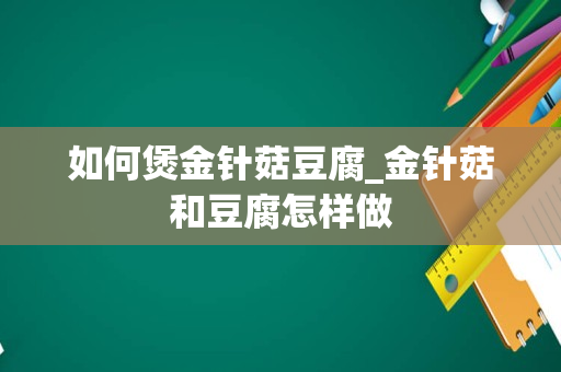如何煲金针菇豆腐_金针菇和豆腐怎样做