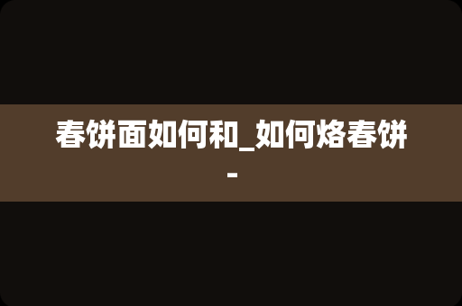 春饼面如何和_如何烙春饼-
