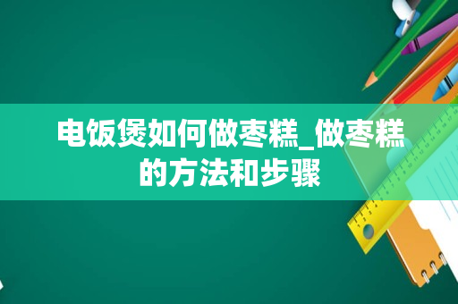 电饭煲如何做枣糕_做枣糕的方法和步骤