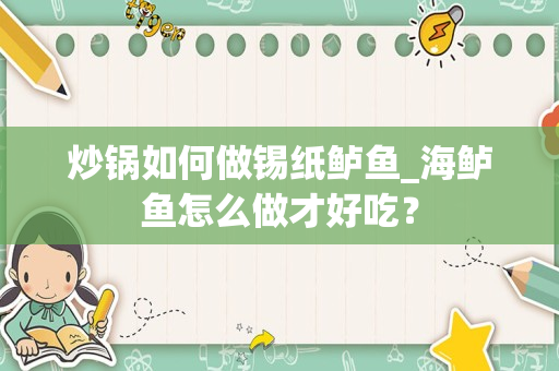 炒锅如何做锡纸鲈鱼_海鲈鱼怎么做才好吃？