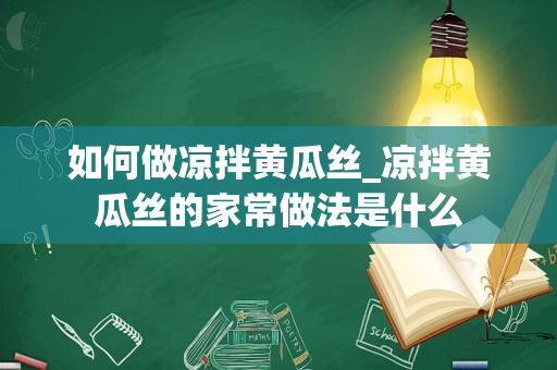 如何做凉拌黄瓜丝_凉拌黄瓜丝的家常做法是什么