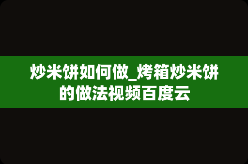 炒米饼如何做_烤箱炒米饼的做法视频百度云