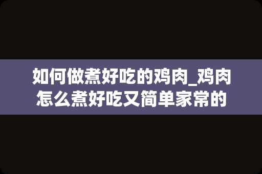 如何做煮好吃的鸡肉_鸡肉怎么煮好吃又简单家常的
