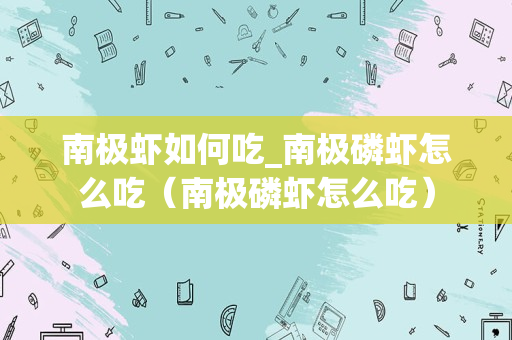 南极虾如何吃_南极磷虾怎么吃（南极磷虾怎么吃）