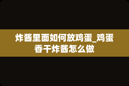 炸酱里面如何放鸡蛋_鸡蛋香干炸酱怎么做