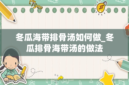 冬瓜海带排骨汤如何做_冬瓜排骨海带汤的做法