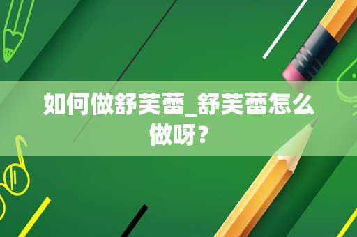 如何做舒芙蕾_舒芙蕾怎么做呀？