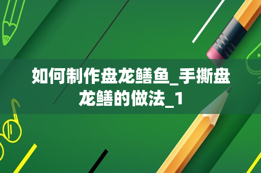 如何制作盘龙鳝鱼_手撕盘龙鳝的做法_1