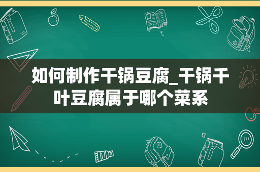 如何制作干锅豆腐_干锅千叶豆腐属于哪个菜系