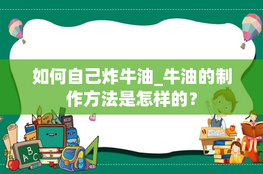 如何自己炸牛油_牛油的制作方法是怎样的？