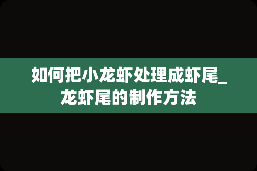 如何把小龙虾处理成虾尾_龙虾尾的制作方法