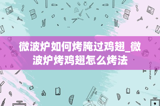 微波炉如何烤腌过鸡翅_微波炉烤鸡翅怎么烤法