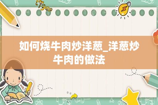 如何烧牛肉炒洋葱_洋葱炒牛肉的做法