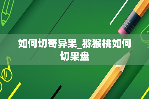 如何切奇异果_猕猴桃如何切果盘