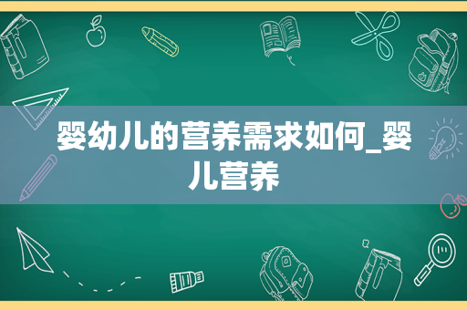 婴幼儿的营养需求如何_婴儿营养