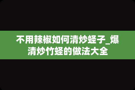 不用辣椒如何清炒蛏子_爆清炒竹蛏的做法大全
