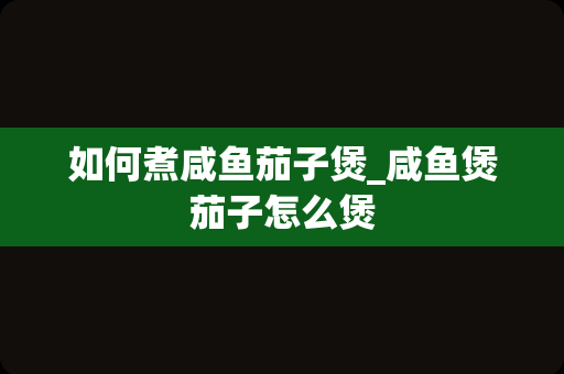 如何煮咸鱼茄子煲_咸鱼煲茄子怎么煲
