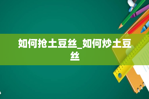 如何抢土豆丝_如何炒土豆丝