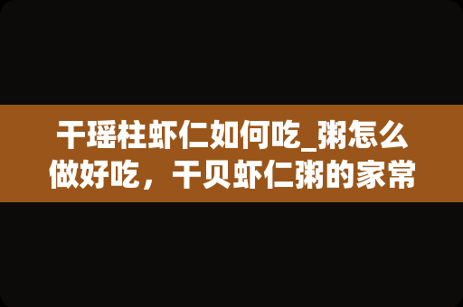 干瑶柱虾仁如何吃_粥怎么做好吃，干贝虾仁粥的家常做法