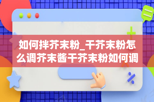 如何拌芥末粉_干芥末粉怎么调芥末酱干芥末粉如何调芥末酱