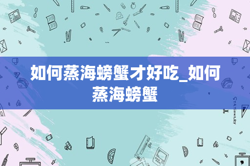 如何蒸海螃蟹才好吃_如何蒸海螃蟹