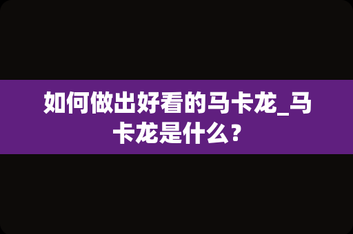如何做出好看的马卡龙_马卡龙是什么？