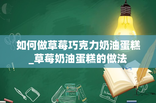 如何做草莓巧克力奶油蛋糕_草莓奶油蛋糕的做法
