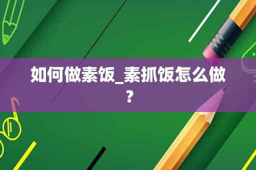如何做素饭_素抓饭怎么做？